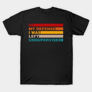 Cool Funny Tee In My Defense I Was Left Unsupervised T-Shirt